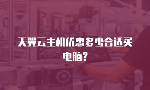 天翼云主机优惠多少合适买电脑？