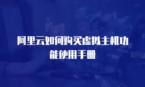 阿里云如何购买虚拟主机功能使用手册