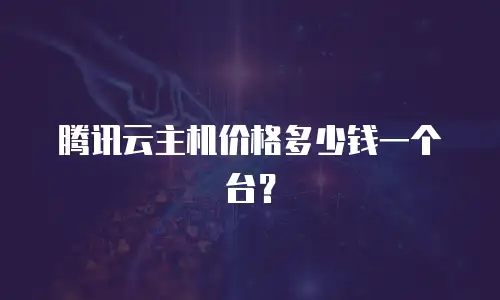 腾讯云主机价格多少钱一个台？