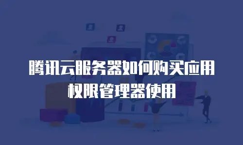 腾讯云服务器如何购买应用权限管理器使用