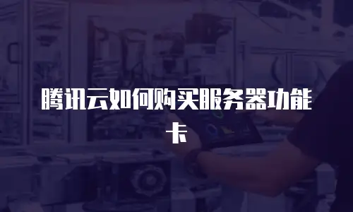 腾讯云如何购买服务器功能卡