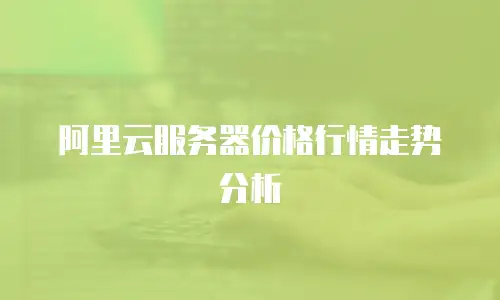 阿里云服务器价格行情走势分析