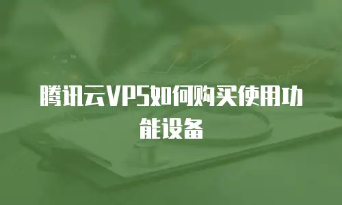 腾讯云VPS如何购买使用功能设备