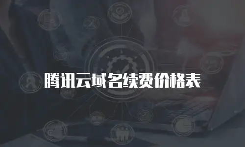 腾讯云域名续费价格表