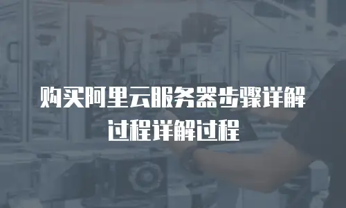 购买阿里云服务器步骤详解过程详解过程