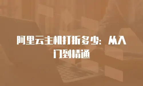 阿里云主机打折多少：从入门到精通