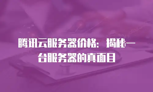 腾讯云服务器价格：揭秘一台服务器的真面目