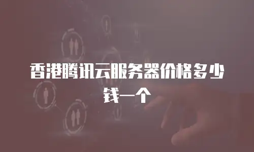 香港腾讯云服务器价格多少钱一个