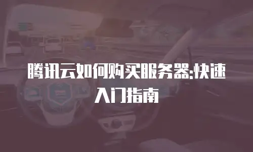 腾讯云如何购买服务器:快速入门指南