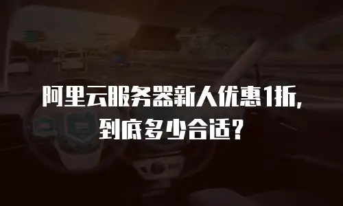 阿里云服务器新人优惠1折，到底多少合适？