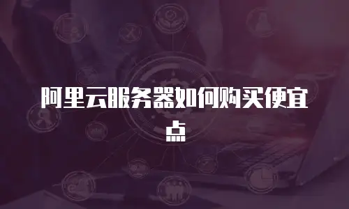 阿里云服务器如何购买便宜点