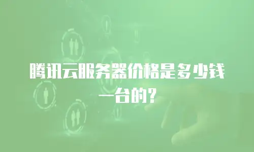 腾讯云服务器价格是多少钱一台的？