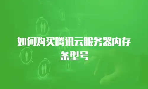 如何购买腾讯云服务器内存条型号
