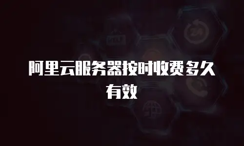 阿里云服务器按时收费多久有效