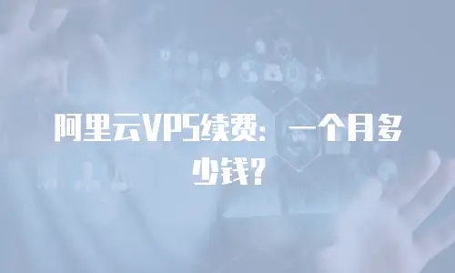 阿里云VPS续费：一个月多少钱？