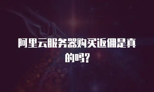 阿里云服务器购买返佣是真的吗?