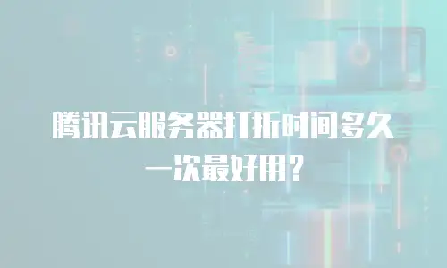 腾讯云服务器打折时间多久一次最好用？