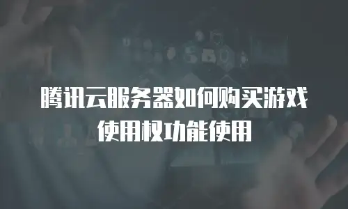 腾讯云服务器如何购买游戏使用权功能使用