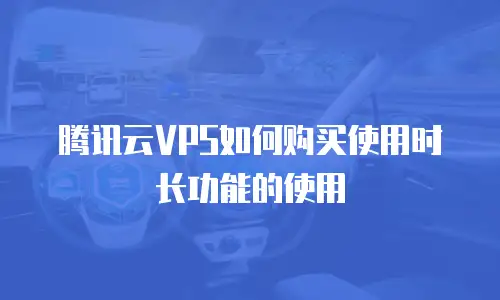 腾讯云VPS如何购买使用时长功能的使用