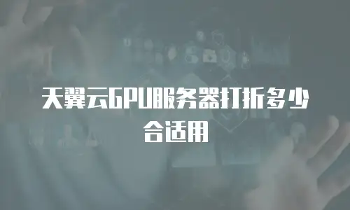 天翼云GPU服务器打折多少合适用