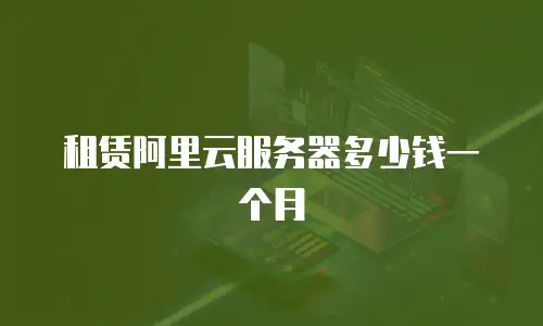 租赁阿里云服务器多少钱一个月