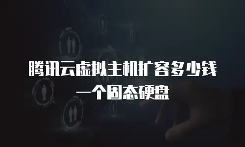 腾讯云虚拟主机扩容多少钱一个固态硬盘