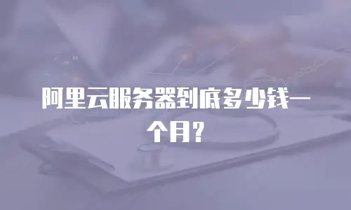 阿里云服务器到底多少钱一个月？