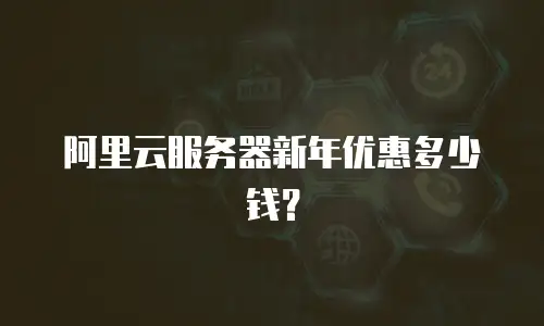 阿里云服务器新年优惠多少钱？