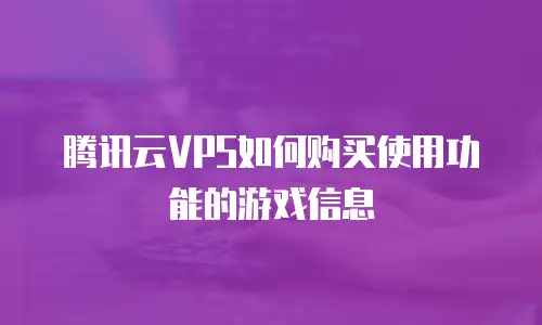 腾讯云VPS如何购买使用功能的游戏信息