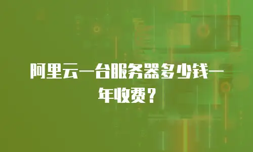 阿里云一台服务器多少钱一年收费？