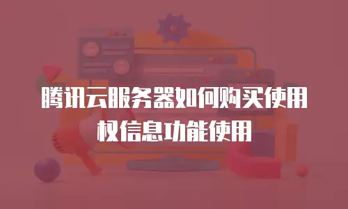腾讯云服务器如何购买使用权信息功能使用