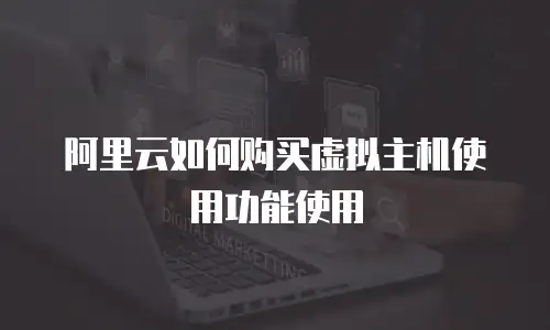 阿里云如何购买虚拟主机使用功能使用