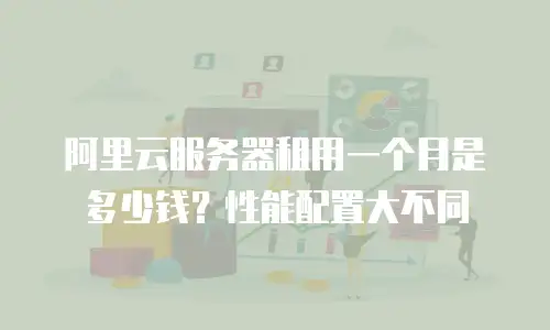 阿里云服务器租用一个月是多少钱？性能配置大不同
