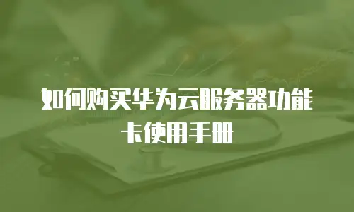 如何购买华为云服务器功能卡使用手册