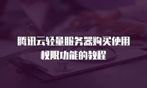 腾讯云轻量服务器购买使用权限功能的教程