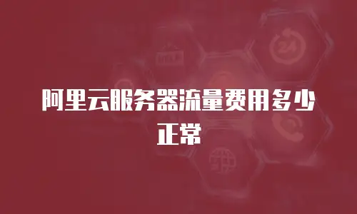 阿里云服务器流量费用多少正常