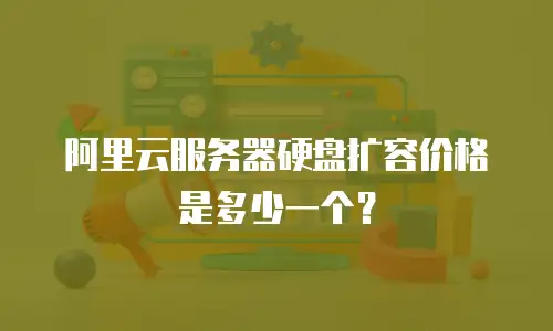 阿里云服务器硬盘扩容价格是多少一个？