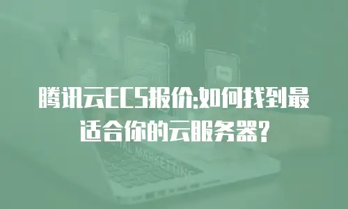 腾讯云ECS报价:如何找到最适合你的云服务器?