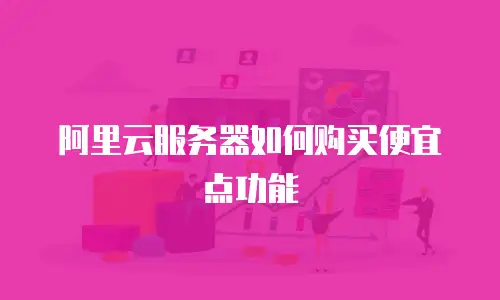 阿里云服务器如何购买便宜点功能