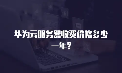 华为云服务器收费价格多少一年？