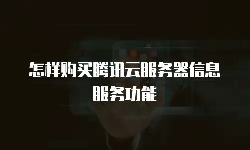 怎样购买腾讯云服务器信息服务功能
