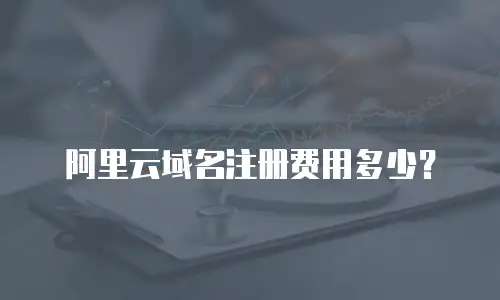 阿里云域名注册费用多少？