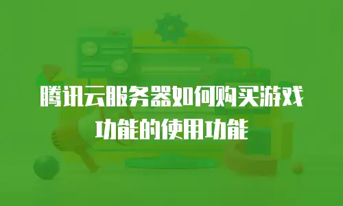 腾讯云服务器如何购买游戏功能的使用功能