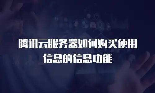 腾讯云服务器如何购买使用信息的信息功能