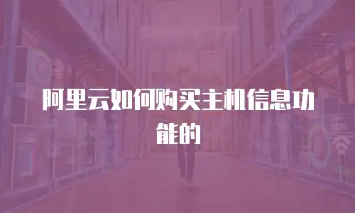阿里云如何购买主机信息功能的