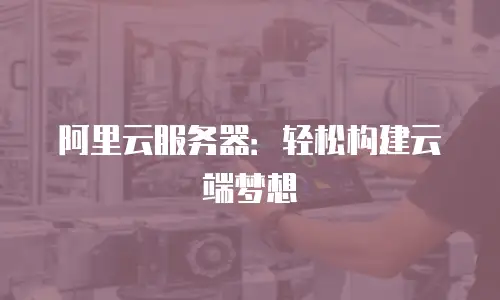 阿里云服务器：轻松构建云端梦想