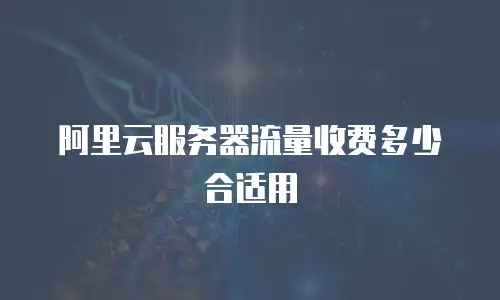 阿里云服务器流量收费多少合适用