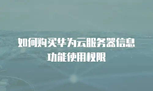 如何购买华为云服务器信息功能使用权限