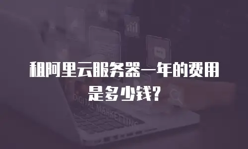 租阿里云服务器一年的费用是多少钱？