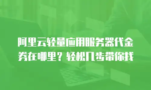 阿里云轻量应用服务器代金券在哪里？轻松几步带你找